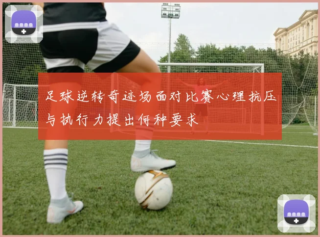 足球逆转奇迹场面对比赛心理抗压与执行力提出何种要求