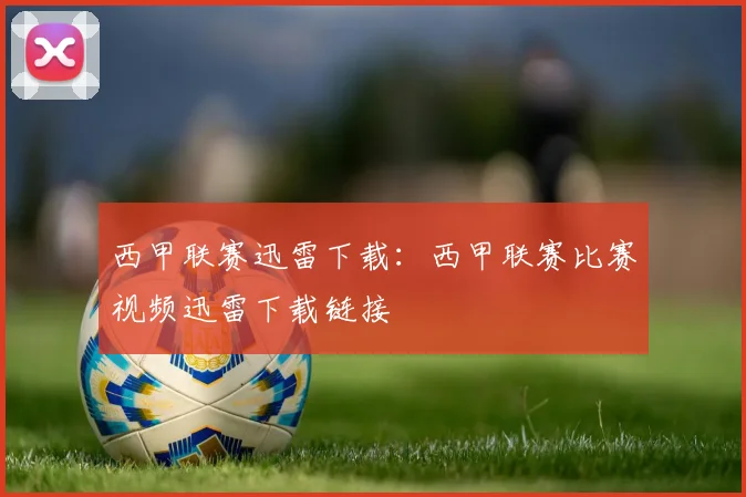 西甲联赛迅雷下载：西甲联赛比赛视频迅雷下载链接
