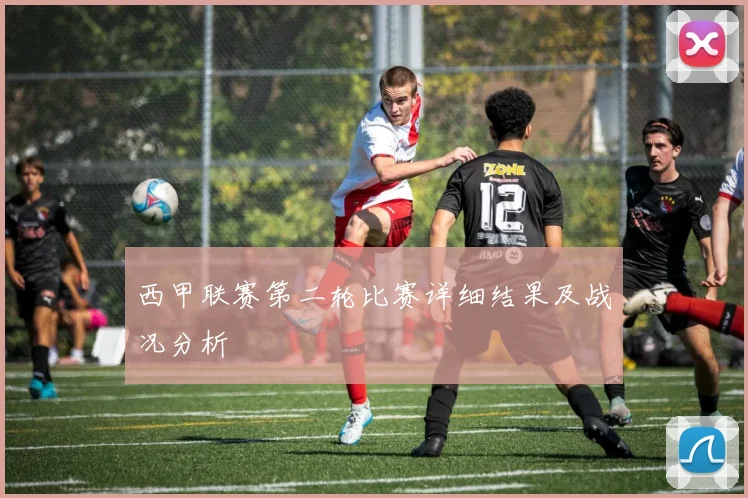 西甲联赛第二轮比赛详细结果及战况分析