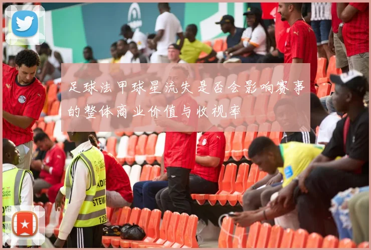 足球法甲球星流失是否会影响赛事的整体商业价值与收视率