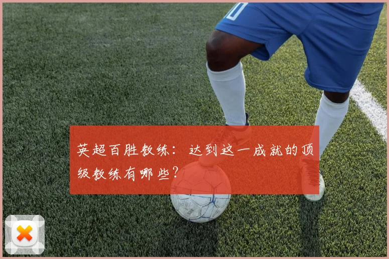 英超百胜教练：达到这一成就的顶级教练有哪些？